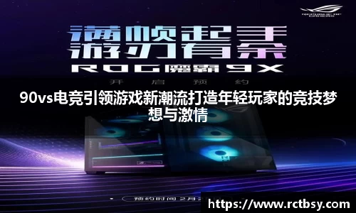 90vs电竞引领游戏新潮流打造年轻玩家的竞技梦想与激情