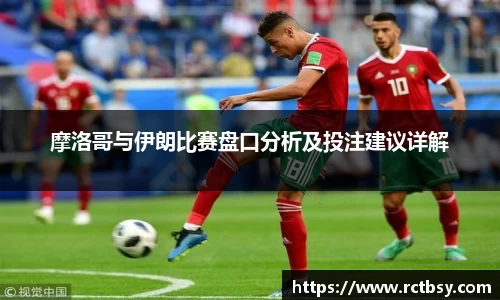 摩洛哥与伊朗比赛盘口分析及投注建议详解