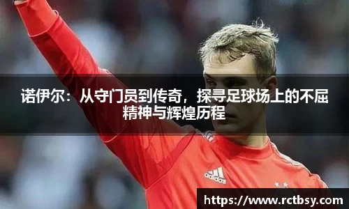 诺伊尔：从守门员到传奇，探寻足球场上的不屈精神与辉煌历程