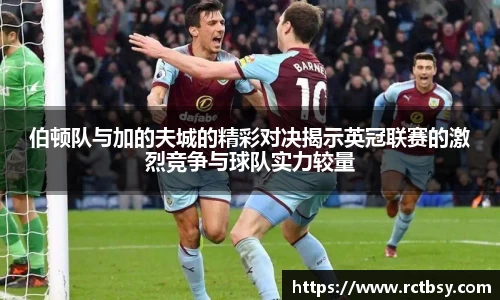 伯顿队与加的夫城的精彩对决揭示英冠联赛的激烈竞争与球队实力较量