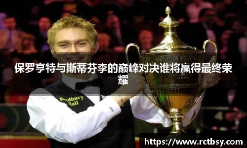 保罗亨特与斯蒂芬李的巅峰对决谁将赢得最终荣耀