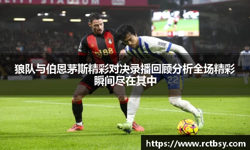 狼队与伯恩茅斯精彩对决录播回顾分析全场精彩瞬间尽在其中