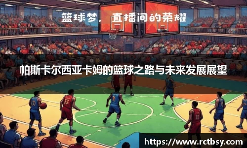 帕斯卡尔西亚卡姆的篮球之路与未来发展展望