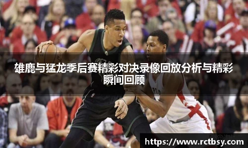 雄鹿与猛龙季后赛精彩对决录像回放分析与精彩瞬间回顾