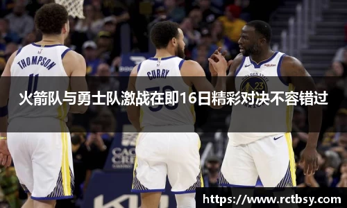 火箭队与勇士队激战在即16日精彩对决不容错过