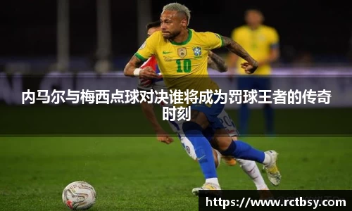 内马尔与梅西点球对决谁将成为罚球王者的传奇时刻