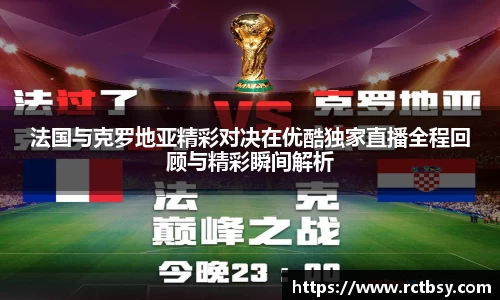 法国与克罗地亚精彩对决在优酷独家直播全程回顾与精彩瞬间解析