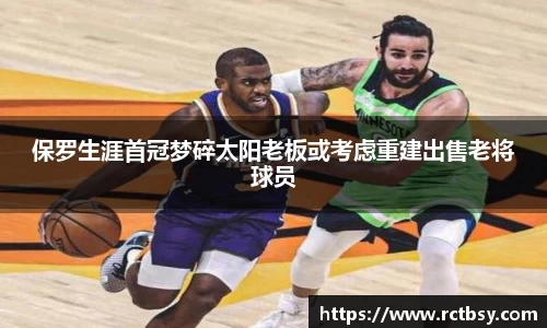 保罗生涯首冠梦碎太阳老板或考虑重建出售老将球员