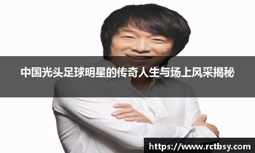 中国光头足球明星的传奇人生与场上风采揭秘