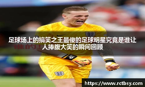 足球场上的搞笑之王最傻的足球明星究竟是谁让人捧腹大笑的瞬间回顾