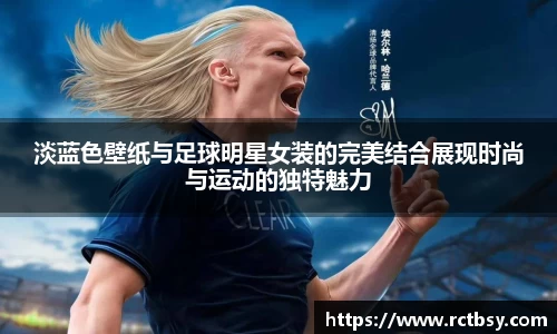 淡蓝色壁纸与足球明星女装的完美结合展现时尚与运动的独特魅力